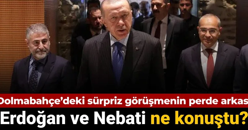 Erdoğan ve Nebati ne konuştu? Dolmabahçe deki sürpriz görüşmenin perde arkası