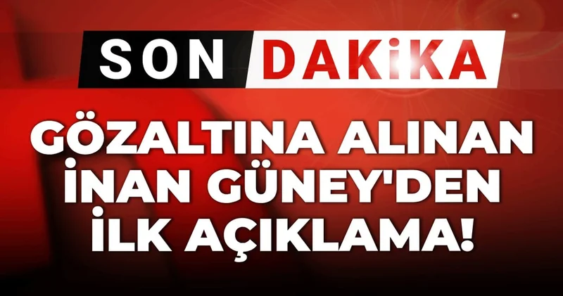Son dakika Gözaltına alınan İnan Güney den ilk açıklama