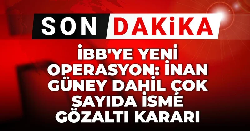 Son dakika İBB ye yeni operasyon: İnan Güney dahil çok sayıda isme gözaltı kararı