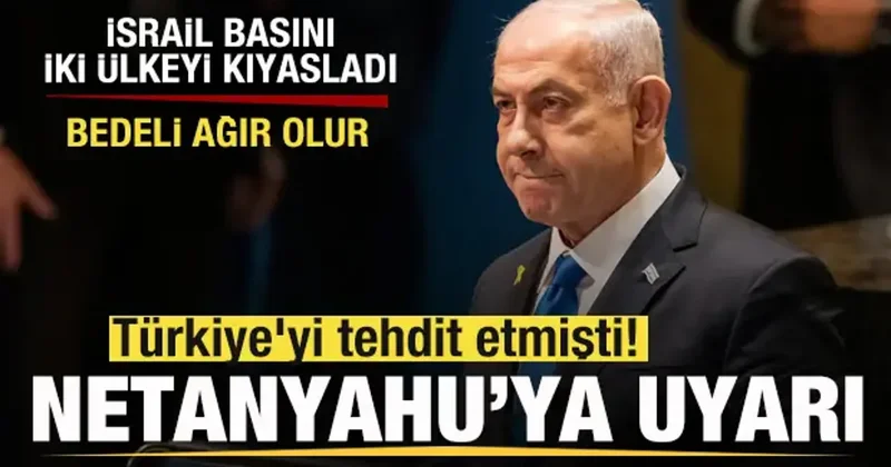 Türkiye yi tehdit etmişti! Netanyahu ya uyarı! İsrail basını kıyasladı: Bedeli ağır olur