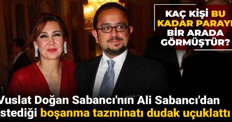 Kaç kişi bu kadar parayı bir arada görmüştür? Vuslat Doğan ın Ali Sabancı dan istediği tazminat dudak uçuklattı
