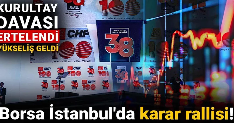 Borsa İstanbul da karar rallisi! Kurultay davası ertelendi yükseliş geldi