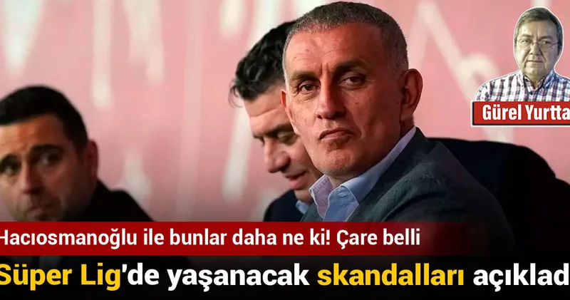 Süper Lig de yaşanacak skandalları açıkladı: Hacıosmanoğlu ile bunlar daha ne ki! Çare belli