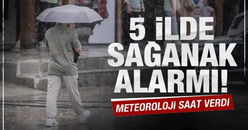 Meteoroloji saat vererek uyardı: 5 ilde sağanak yağış bekleniyor