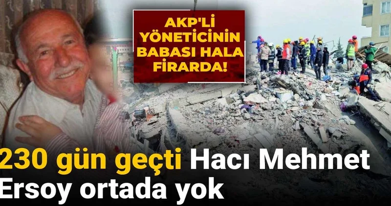 230 gün geçti Hacı Mehmet Ersoy ortada yok: AKP li yöneticinin babası hala firarda!