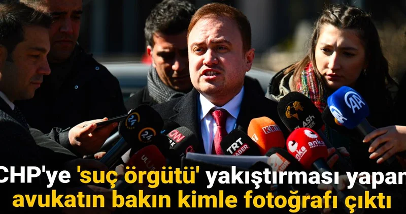 CHP ye suç örgütü yakıştırması yapan avukatın bakın kimle fotoğrafı çıktı