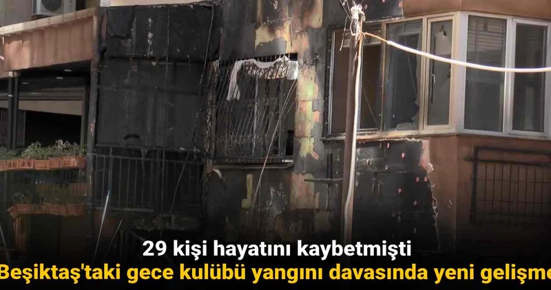 29 kişi hayatını kaybetmişti: Beşiktaş taki gece kulübü yangını davasında yeni gelişme