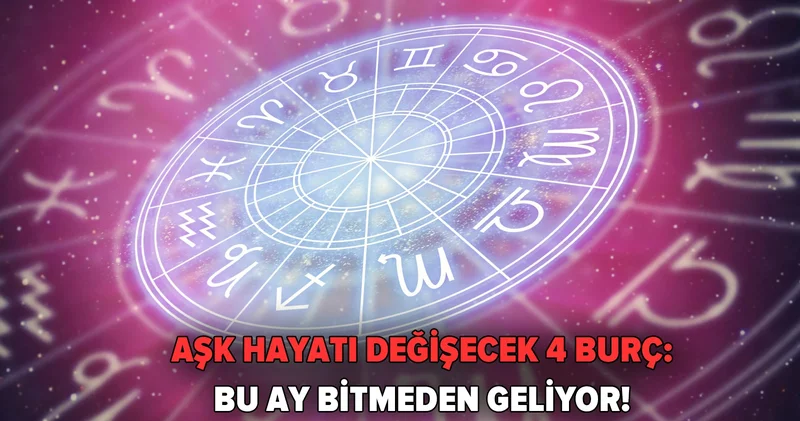 Aşk hayatı değişecek 4 burç: Bu ay bitmeden geliyor!