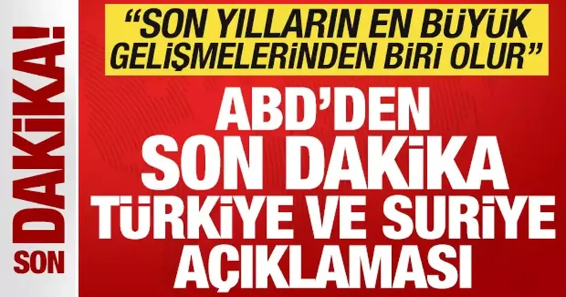 ABD den son dakika Türkiye ve Suriye açıklaması: En büyük gelişmelerden biri olur