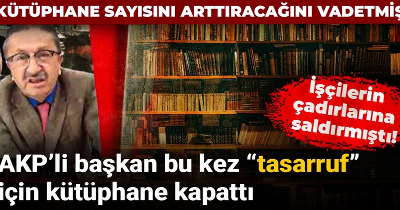 İşçilerin çadırlarına saldırmıştı! AKP’li başkan bu kez “tasarruf” için kütüphane kapattı