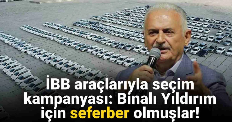 İBB araçlarıyla seçim kampanyası: Binalı Yıldırım için seferber olmuşlar!