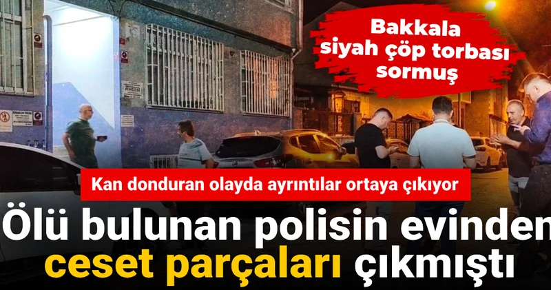 Polisin evinden ceset parçaları çıkmıştı! Kan donduran olayda ayrıntılar ortaya çıkıyor