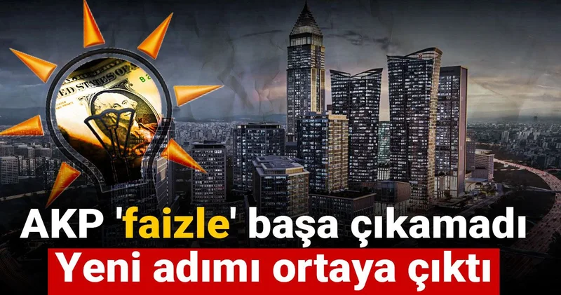 AKP faizle başa çıkamadı: Yeni adımı ortaya çıktı