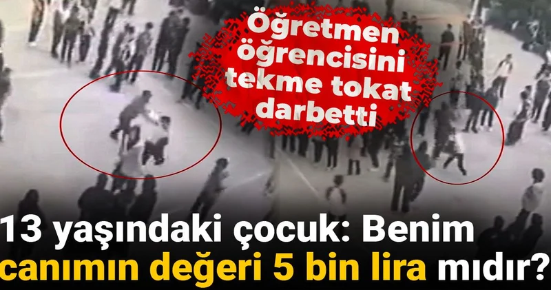 Öğretmen öğrencisini tekme tokat darbetti! 13 yaşındaki çocuk: Canımın değeri 5 bin lira mıdır?