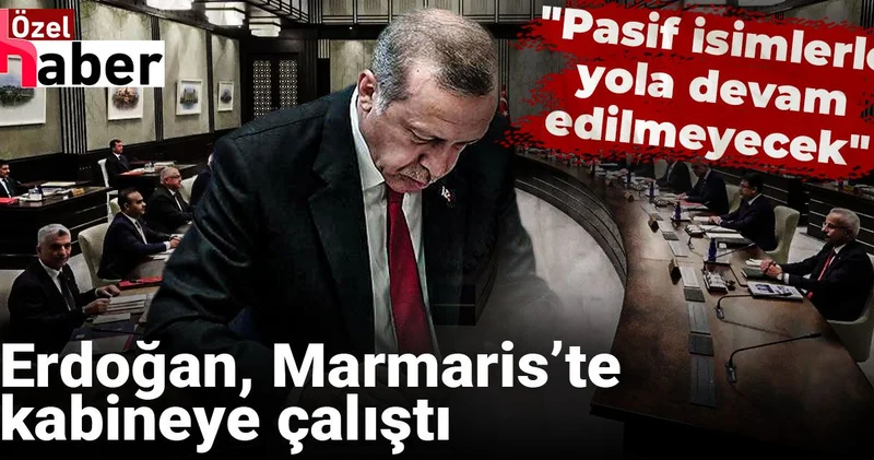 Pasif isimlerle yola devam edilmeyecek! Cumhurbaşkanı Erdoğan, Marmaris’te kabineye çalıştı