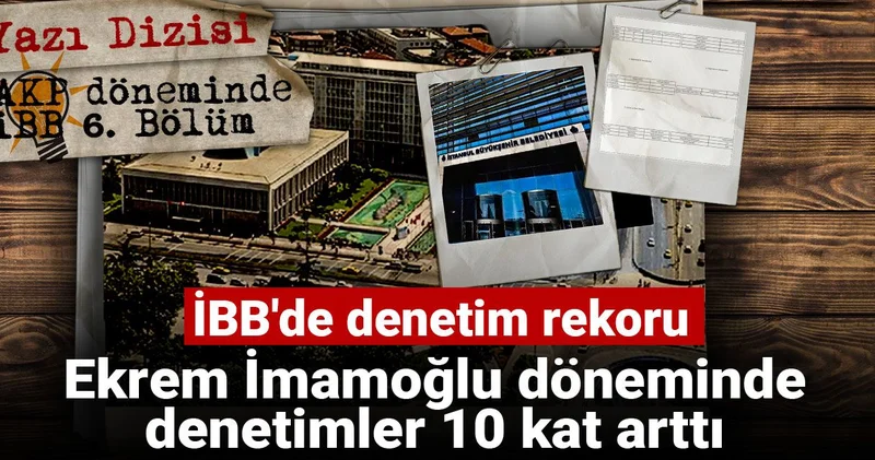 AKP döneminde İBB: İBB de denetim rekoru: Ekrem İmamoğlu döneminde denetimler 10 kat arttı