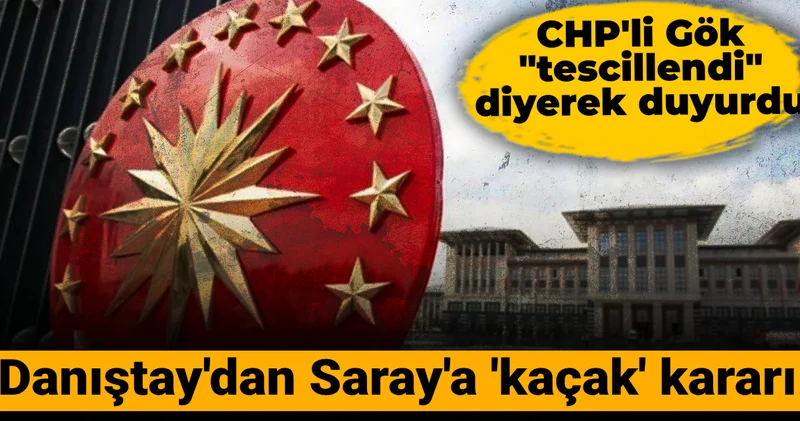 Danıştay dan Saray a kaçak kararı: CHP li Gök tescillendi diyerek duyurdu
