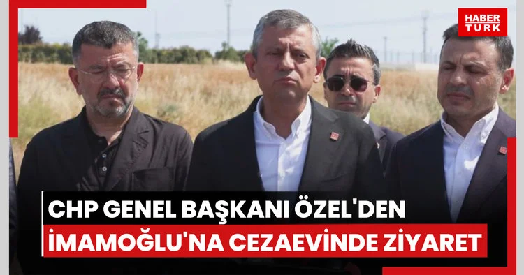CHP Genel Başkanı Özel den İmamoğlu na cezaevinde ziyaret