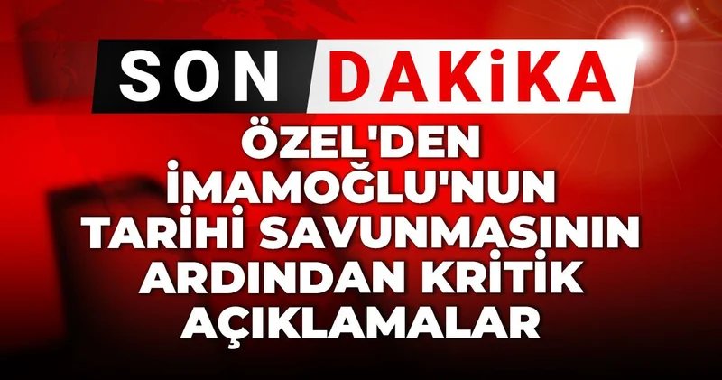 Son Dakika Özel den İmamoğlu nun tarihi savunmasının ardından kritik açıklamalar