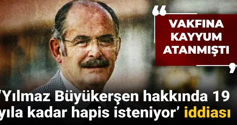 ‘Yılmaz Büyükerşen hakkında 19 yıla kadar hapis isteniyor’ iddiası