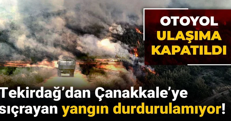 Tekirdağ’dan Çanakkale’ye sıçrayan yangın durdurulamıyor! Otoyol ulaşıma kapatıldı