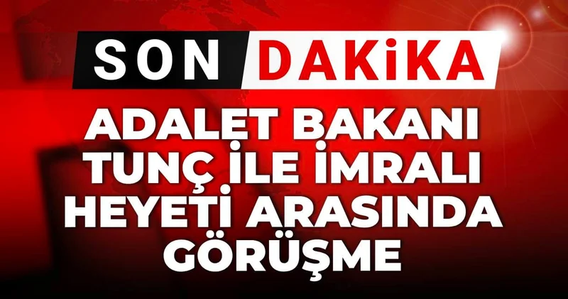 Adalet Bakanı Tunç ile İmralı heyetiyle arasında görüşme