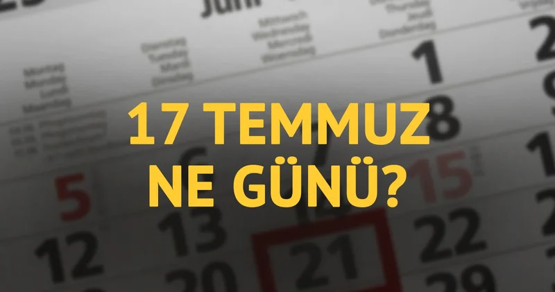17 Temmuz ne günü? 17 Temmuz un anlam ve önemi ne?
