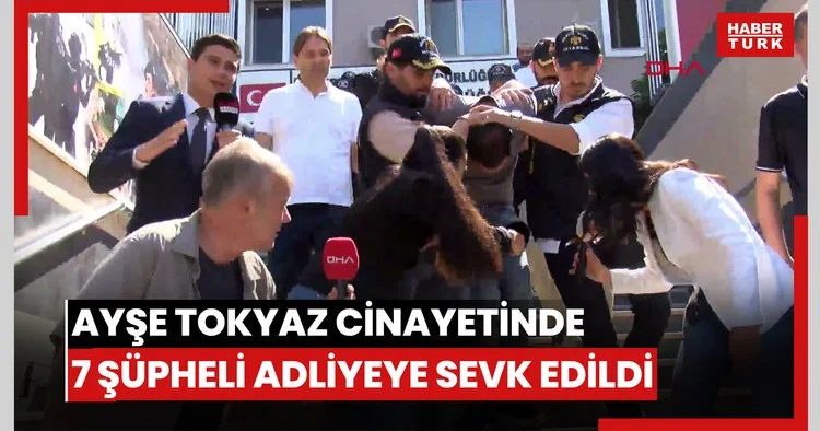 İstanbul Ayşe Tokyaz cinayetinde 7 şüpheli adliyeye sevk edildi 1