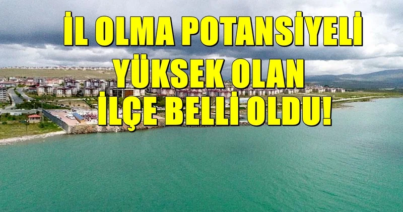 İl olma potansiyeli yüksek ilçe belli oldu! Yükselişi sürüyor