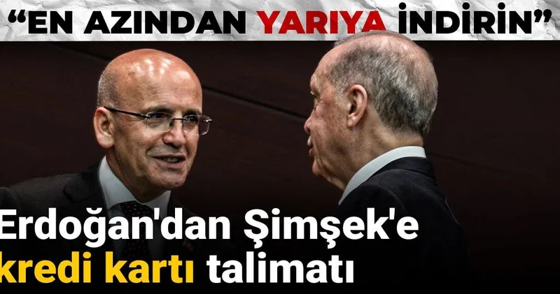 Erdoğan dan Şimşek e kredi kartı talimatı: En azından yarıya indirin”