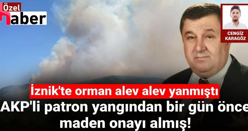 İznik te orman alev alev yanmıştı: AKP li patron yangından bir gün önce maden onayı almış!