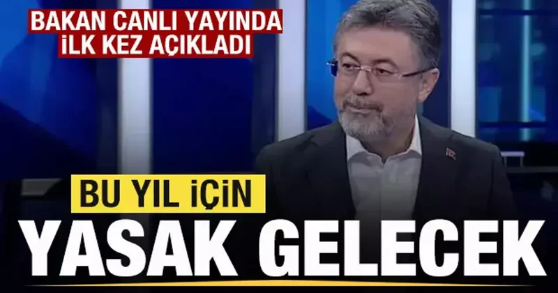 Bakan canlı yayında ilk kez duyurdu: Bu yıl için yasak gelecek
