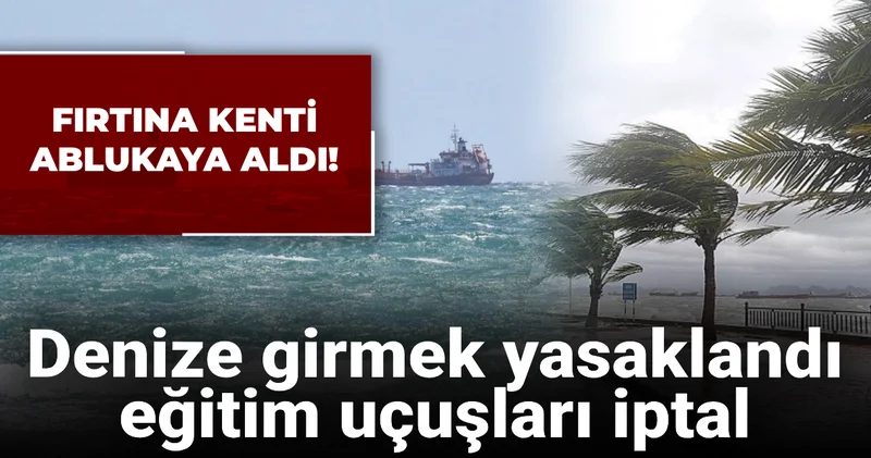 Fırtına kenti ablukaya aldı! Denize girmek yasaklandı eğitim uçuşları iptal