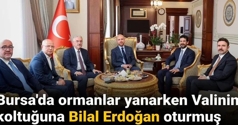 Bursa da ormanlar yanarken Vali koltuğuna Bilal Erdoğan oturmuş!