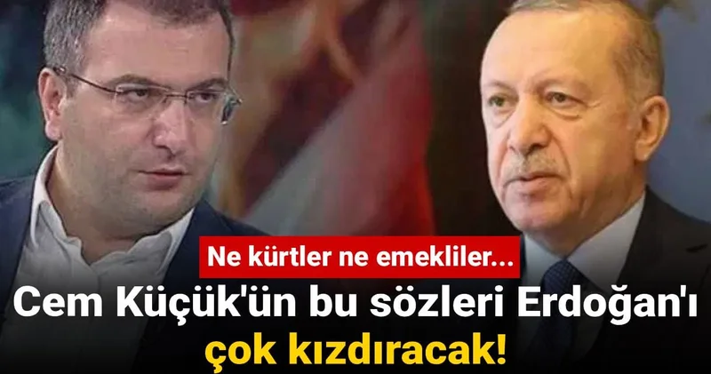 Cem Küçük ün bu sözleri Erdoğan ı çok kızdıracak! Ne kürtler ne emekliler...