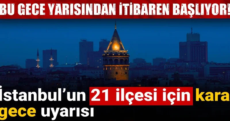 Bu gece yarısından itibaren başlıyor: İstanbul’un 21 ilçesi için kara gece uyarısı