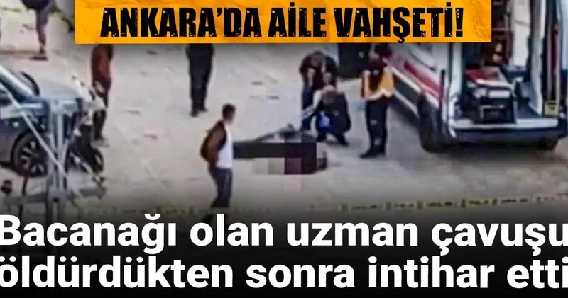 Ankara’da aile vahşeti! Bacanağı olan uzman çavuşu öldürdükten sonra intihar etti
