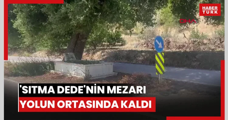 Sıtma Dede nin mezarı yolun ortasında kaldı