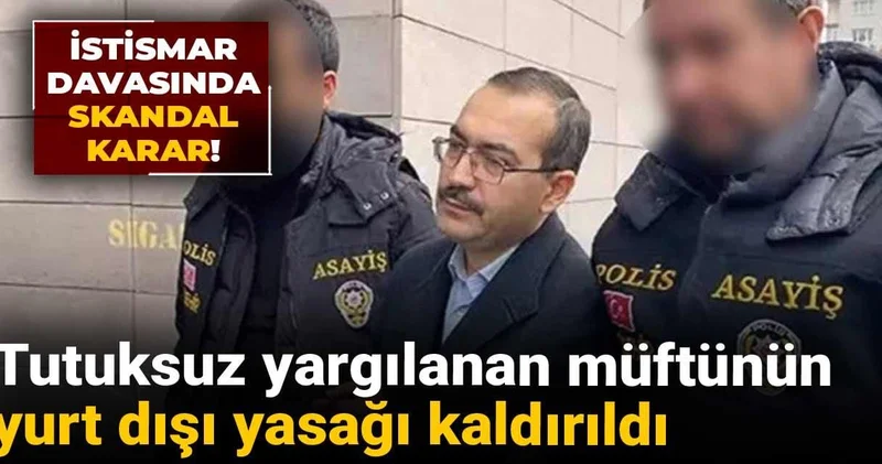 İstismar davasında skandal karar! Tutuksuz yargılanan müftünün yurt dışı yasağı kaldırıldı