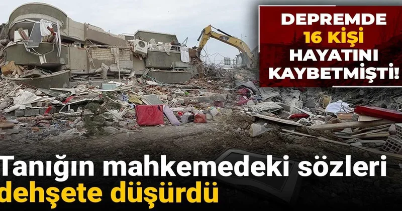 Depremde 16 kişi hayatını kaybetmişti! Tanığın mahkemedeki sözleri dehşete düşürdü