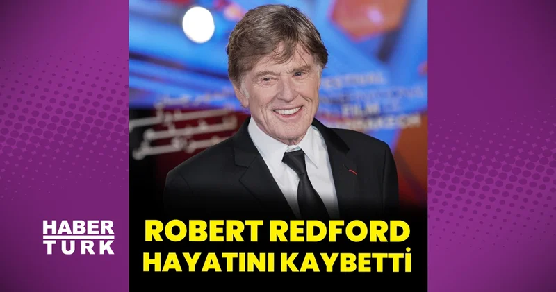 Usta oyuncu Robert Redford hayatını kaybetti