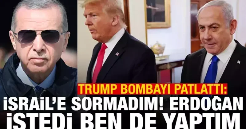 Trump bombayı patlattı: İsrail e sormadım, Erdoğan istedi ben de yaptım