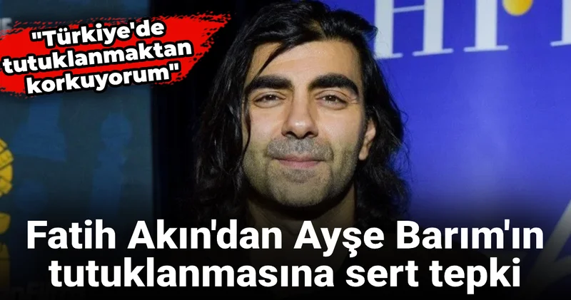 Fatih Akın dan Ayşe Barım ın tutuklanmasına sert tepki: Türkiye de tutuklanmaktan korkuyorum