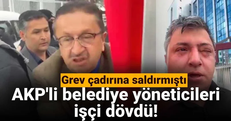İşçilerin grev çadırına saldırmıştı: AKP li belediye yöneticileri işçi dövdü!