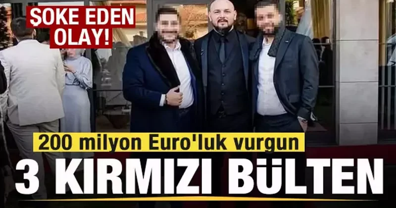 200 milyon Euro luk vurguna 3 kırmızı bülten! Şoke eden olay