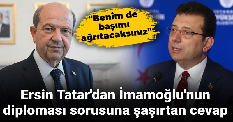 Ersin Tatar dan İmamoğlu nun diploması sorusuna şaşırtan cevap: Benim de başımı ağrıtacaksınız