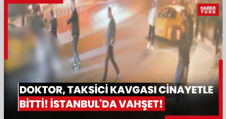 Doktor, taksici kavgası cinayetle bitti! İstanbul da vahşet!