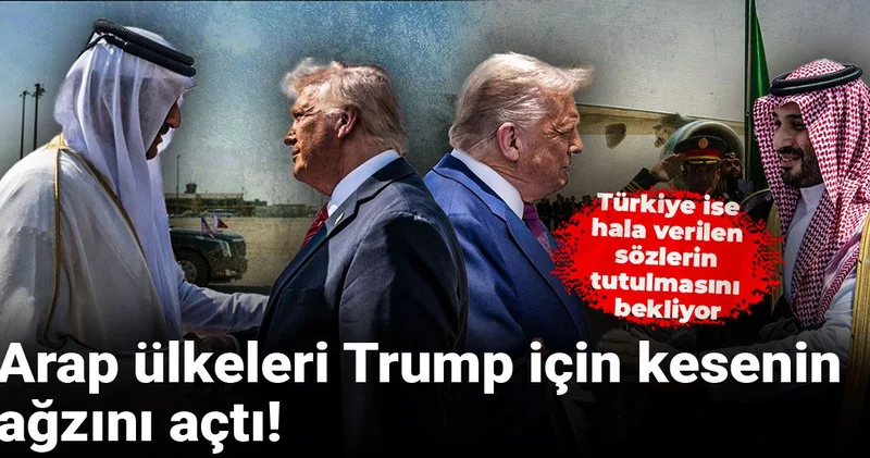 Arap ülkeleri Trump için kesenin ağzını açtı! Türkiye ise hala verilen sözlerin tutulmasını bekliyor
