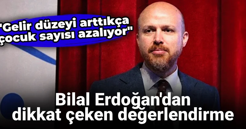 Bilal Erdoğan dan dikkat çeken değerlendirme: Gelir düzeyi arttıkça çocuk sayısı azalıyor
