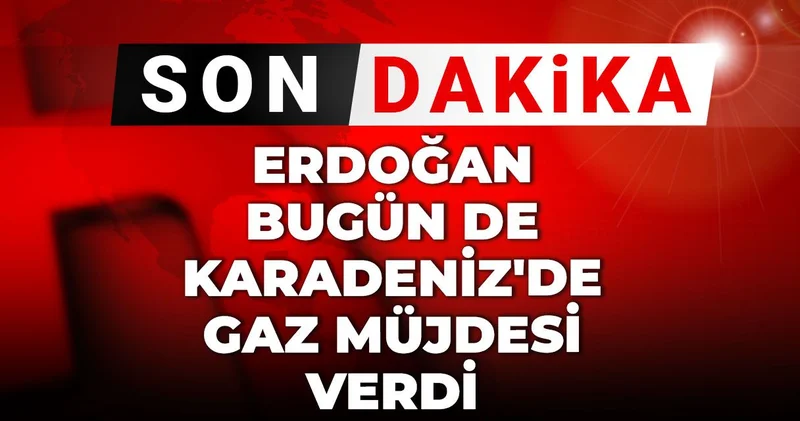 Son Dakika Erdoğan bugün de Karadeniz de gaz müjdesi verdi